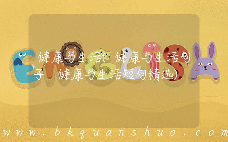 健康与生活(健康与生活句子 健康与生活短句精选)